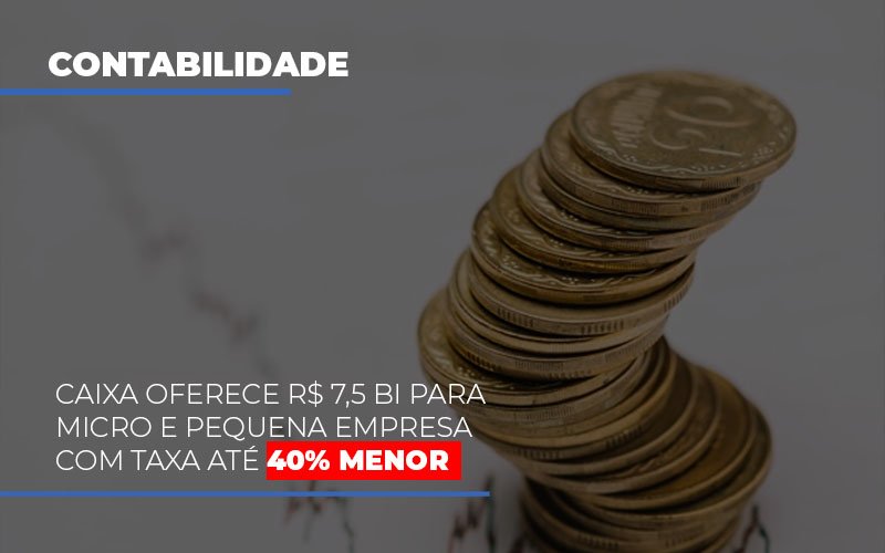 Caixa Oferece 75 Bi Para Micro E Pequena Empresa Com Taxa Ate 40 Menor Notícias E Artigos Contábeis Notícias E Artigos Contábeis - LO Consultoria