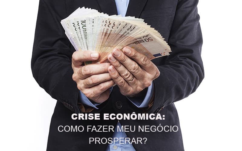 Crise Economica Como Fazer Meu Negocio Prosperar Notícias E Artigos Contábeis Notícias E Artigos Contábeis - LO Consultoria