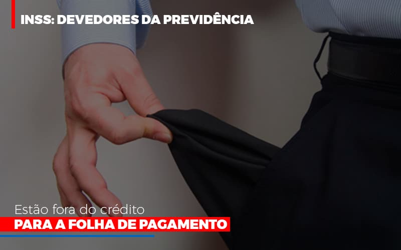 Inss Devedores Da Previdencia Estao Fora Do Credito Para Folha De Pagamento Notícias E Artigos Contábeis Notícias E Artigos Contábeis - LO Consultoria