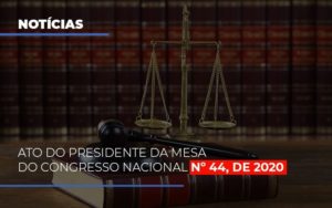 Ato Do Presidente Da Mesa Do Congresso Nacional N 44 De 2020 Notícias E Artigos Contábeis Notícias E Artigos Contábeis - LO Consultoria