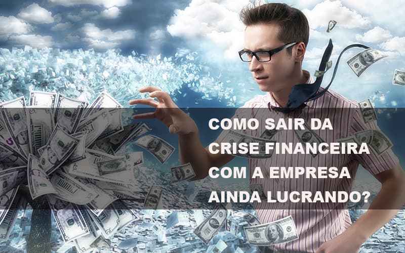 Como Sair Da Crise Financeira Com A Empresa Ainda Lucrando Notícias E Artigos Contábeis Notícias E Artigos Contábeis - LO Consultoria