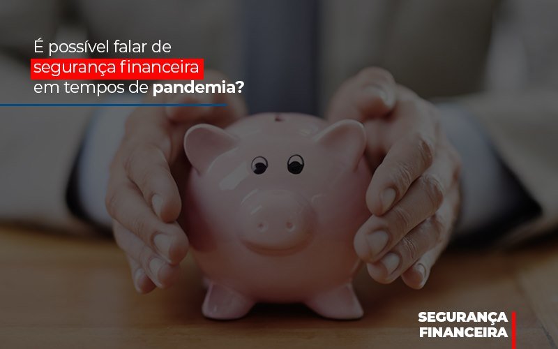 E Possivel Falar De Seguranca Financeira Em Tempos De Pandemia Notícias E Artigos Contábeis Notícias E Artigos Contábeis - LO Consultoria