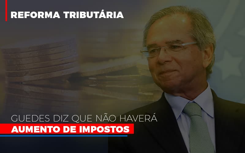 Guedes Diz Que Nao Havera Aumento De Impostos Notícias E Artigos Contábeis Notícias E Artigos Contábeis - LO Consultoria