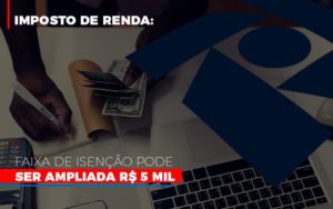 Imposto De Renda Faixa De Isencao Pode Ser Ampliada R 5 Mil Notícias E Artigos Contábeis Notícias E Artigos Contábeis - LO Consultoria