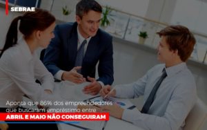 Sebrae Aponta Que 86 Dos Empreendedores Que Buscaram Emprestimo Entre Abril E Maio Nao Conseguiram Notícias E Artigos Contábeis Notícias E Artigos Contábeis - LO Consultoria