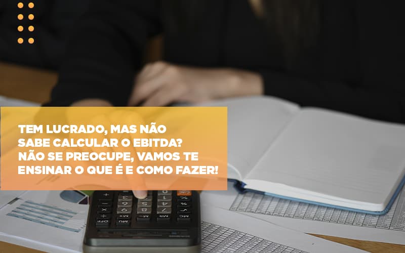 Tem Lucrado Mas Nao Sabe Calcular O Ebitda Nao Se Preocupe Vamos Te Ensinar O Que E E Como Fazer Notícias E Artigos Contábeis Notícias E Artigos Contábeis - LO Consultoria