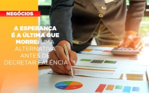 A Esperanca E A A Esperanca E A Ultima Que Morre Uma Alternativa Antes De Decretar Falencia Que Morre Uma Alternativa Antes De Decretar Falencia Quero Montar Uma Empresa Notícias E Artigos Contábeis - LO Consultoria