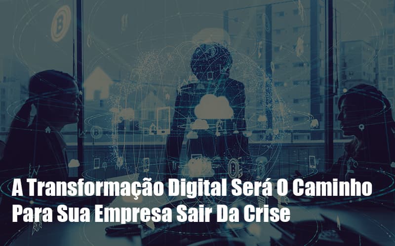 A Transformacao Digital Sera O Caminho Para Sua Empresa Sair Da Crise Notícias E Artigos Contábeis Notícias E Artigos Contábeis - LO Consultoria