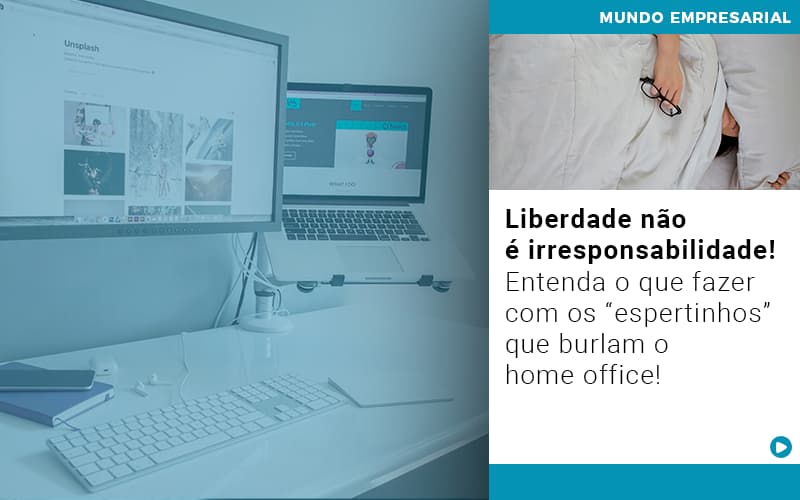 Liberdade Nao E Irresponsabilidade Entenda O Que Fazer Com Os Espertinhos Que Burlam O Home Office Notícias E Artigos Contábeis - LO Consultoria