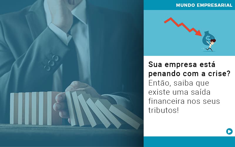 Sua Empresa Esta Penando Com A Crise Entao Saiba Que Existe Uma Saida Financeira Nos Seus Tributos Quero Montar Uma Empresa Notícias E Artigos Contábeis - LO Consultoria