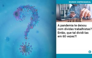 A Pandemia Te Deixou Com Dividas Trabalhistas Entao Que Tal Dividi Las Em 60 Vezes - LO Consultoria