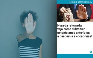 Hora Da Retomada Veja Como Substituir Emprestimos Anteriores A Pandemia E Economize - LO Consultoria