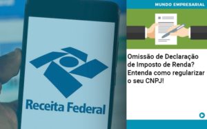 Omissao De Declaracao De Imposto De Renda Entenda Como Regularizar O Seu Cnpj - LO Consultoria