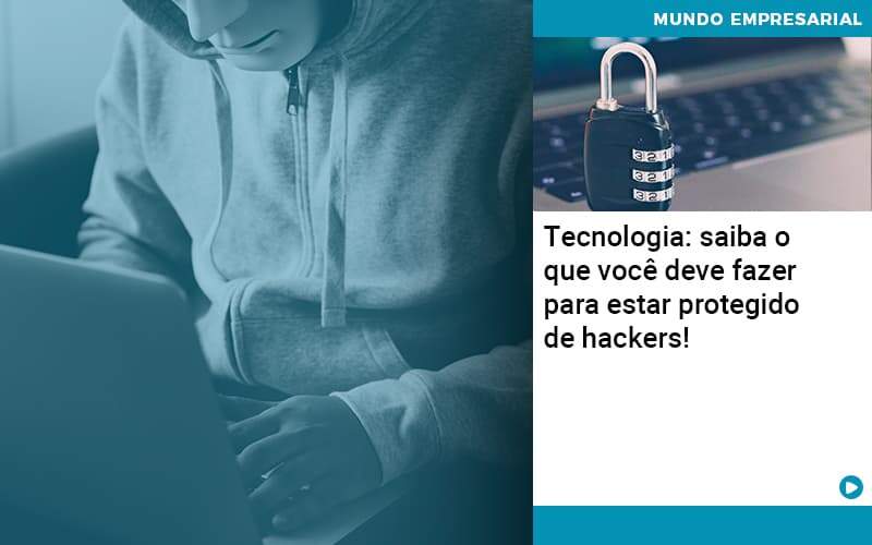 Tecnologia Saiba O Que Voce Deve Fazer Para Estar Protegido De Hackers Quero Montar Uma Empresa - LO Consultoria