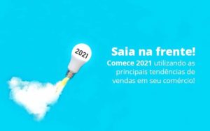 Saia Na Frente Comece 2021 Utilizando As Principais Tendencias De Vendas Em Seu Comercio Post (1) Quero Montar Uma Empresa - LO Consultoria