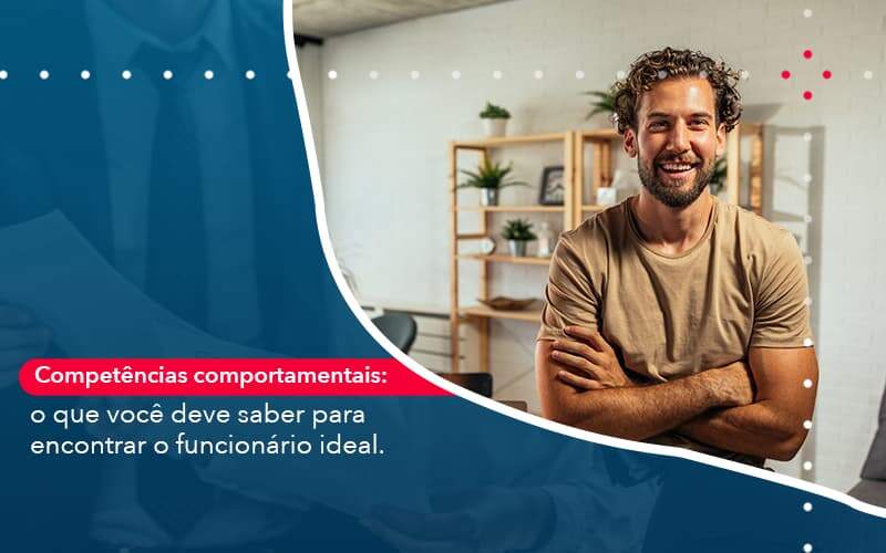 Competencias Comportamntais O Que Voce Deve Saber Para Encontrar O Funcionario Ideal Quero Montar Uma Empresa - LO Consultoria