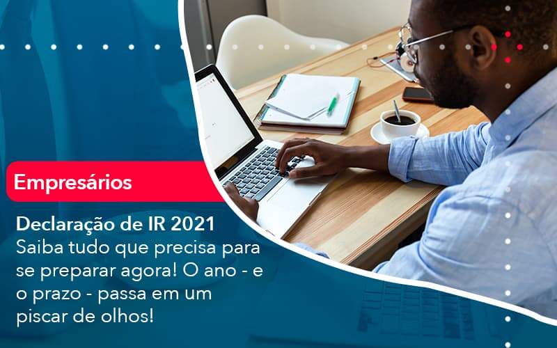 Declaracao De Ir 2021 Saiba Tudo Que Precisa Para Se Preparar Agora O Ano E O Prazo Passa Em Um Piscar De Olhos (1) Quero Montar Uma Empresa - LO Consultoria