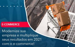 Modernize Sua Empresa E Multiplique Seus Resultados Em 2021 Com O E Commerce Quero Montar Uma Empresa - LO Consultoria