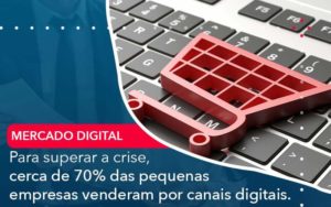 Para Superar A Crise Cerca De 70 Das Pequenas Empresas Venderam Por Canais Digitais Quero Montar Uma Empresa - LO Consultoria