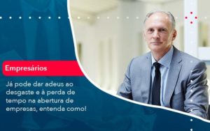 Já Pode Dar Adeus Ao Desgaste E à Perda De Tempo Na Abertura De Empresas Entenda Como - LO Consultoria