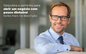 Descubra O Caminho Para Abrir Um Negocio Com Pouco Dinheiro Post 1 - LO Consultoria