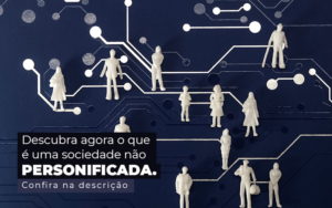 Descubra Agora O Que E Uma Sociedade Nao Personificada Post 1 - LO Consultoria