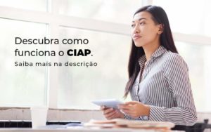 Descubra Como Funciona O Ciap Blog 1 - LO Consultoria