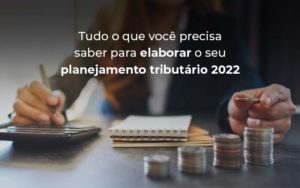 Tudo O Que Voce Precisa Saber Para Elaborar O Seu Planejamento Tributario 2022 Blog - LO Consultoria